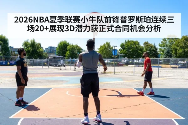 2026NBA夏季联赛小牛队前锋普罗斯珀连续三场20+展现3D潜力获正式合同机会分析（jiuyou game）