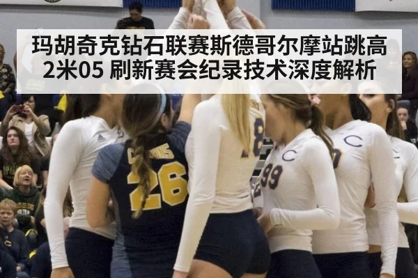 玛胡奇克钻石联赛斯德哥尔摩站跳高2米05 刷新赛会纪录技术深度解析（jiuyou game）
