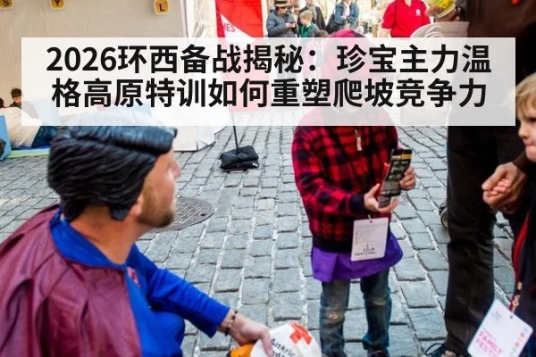 2026环西备战揭秘：珍宝主力温格高原特训如何重塑爬坡竞争力（jiuyou game）