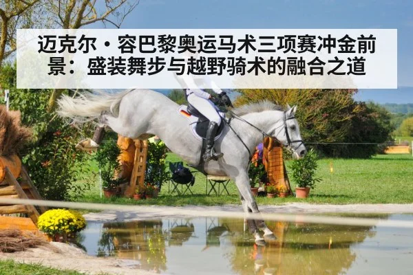 迈克尔·容巴黎奥运马术三项赛冲金前景：盛装舞步与越野骑术的融合之道