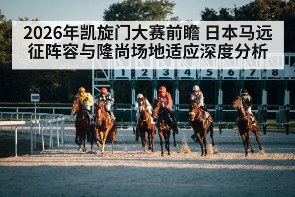 2026年凯旋门大赛前瞻 日本马远征阵容与隆尚场地适应深度分析（jiuyou game）