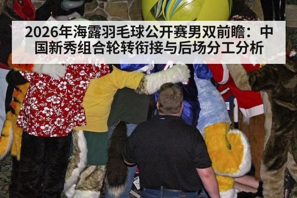 2026年海露羽毛球公开赛男双前瞻：中国新秀组合轮转衔接与后场分工分析